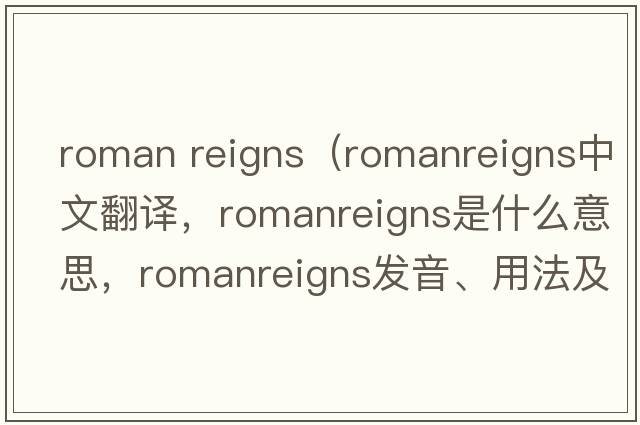 roman reigns（romanreigns中文翻譯，romanreigns是什么意思，romanreigns發(fā)音、用法及例句）