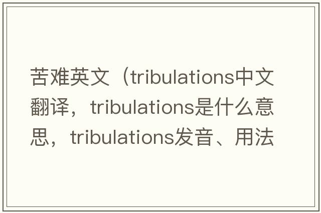 苦難英文（tribulations中文翻譯，tribulations是什么意思，tribulations發(fā)音、用法及例句）