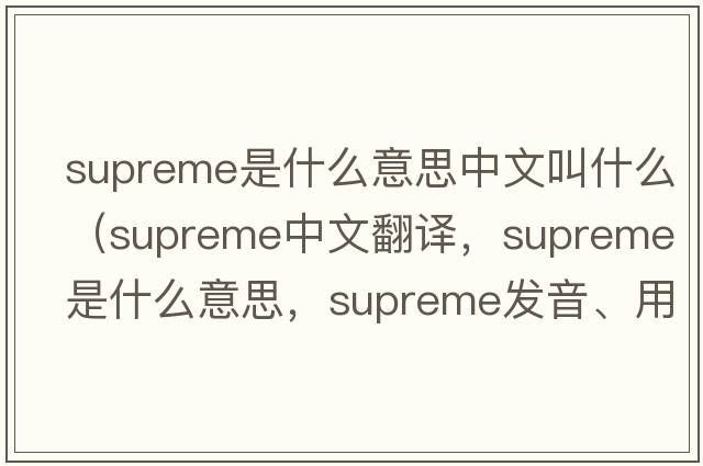 supreme是什么意思中文叫什么（supreme中文翻譯，supreme是什么意思，supreme發(fā)音、用法及例句）