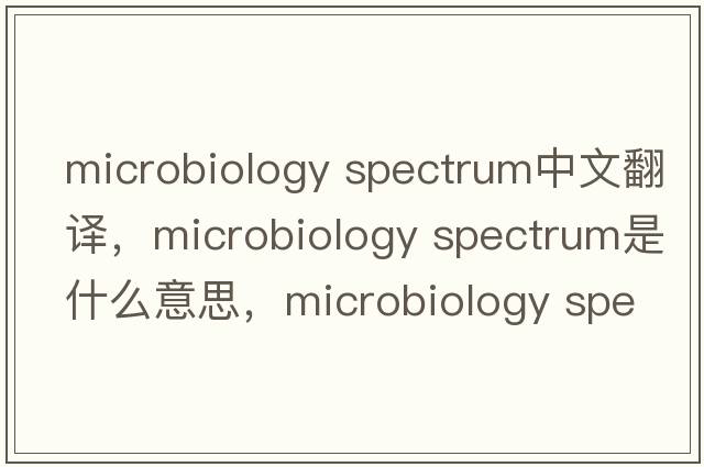 microbiology spectrum中文翻譯，microbiology spectrum是什么意思，microbiology spectrum發(fā)音、用法及例句