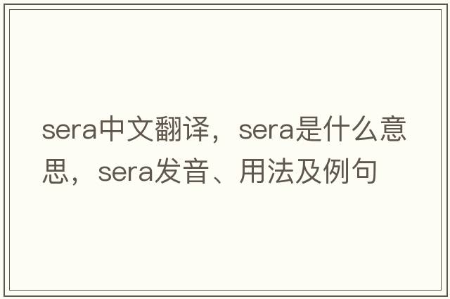 sera中文翻譯，sera是什么意思，sera發(fā)音、用法及例句
