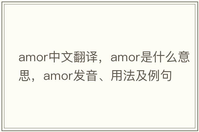 amor中文翻譯，amor是什么意思，amor發(fā)音、用法及例句