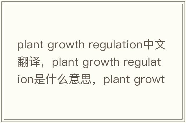 plant growth regulation中文翻譯，plant growth regulation是什么意思，plant growth regulation發(fā)音、用法及例句