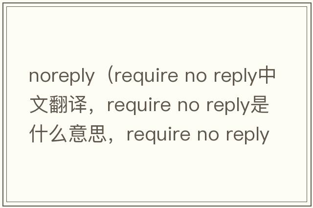 noreply（require no reply中文翻譯，require no reply是什么意思，require no reply發(fā)音、用法及例句）