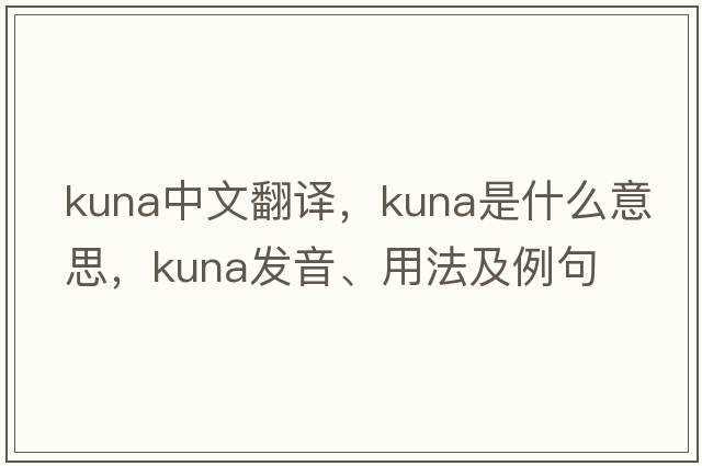 kuna中文翻譯，kuna是什么意思，kuna發(fā)音、用法及例句