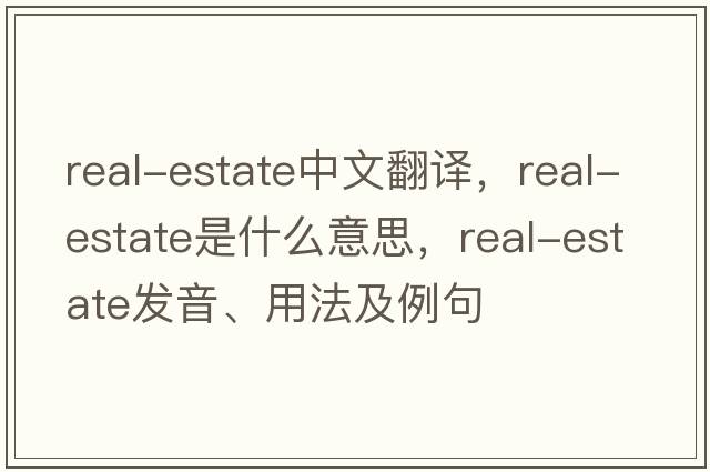 real-estate中文翻譯，real-estate是什么意思，real-estate發(fā)音、用法及例句
