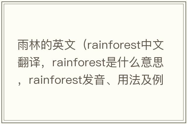 雨林的英文（rainforest中文翻譯，rainforest是什么意思，rainforest發(fā)音、用法及例句）