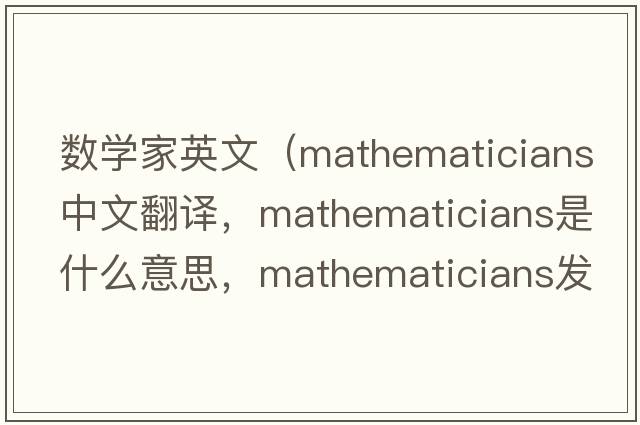數學(xué)家英文（mathematicians中文翻譯，mathematicians是什么意思，mathematicians發(fā)音、用法及例句）