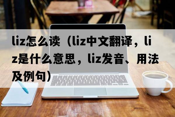 liz怎么讀（liz中文翻譯，liz是什么意思，liz發(fā)音、用法及例句）