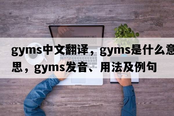 gyms中文翻譯，gyms是什么意思，gyms發(fā)音、用法及例句