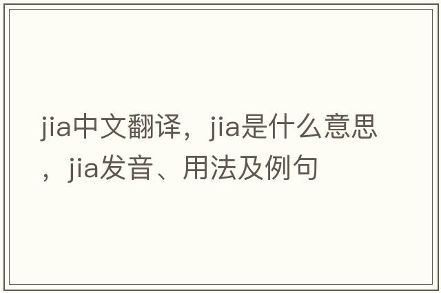 Jia中文翻譯，Jia是什么意思，Jia發(fā)音、用法及例句