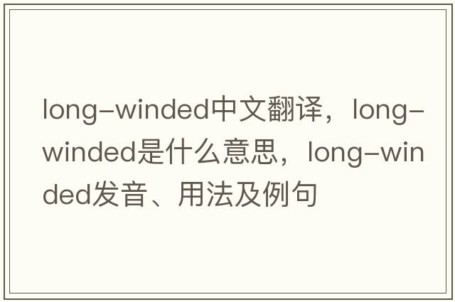 long-winded中文翻譯，long-winded是什么意思，long-winded發(fā)音、用法及例句