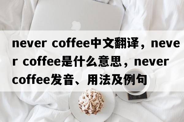 never coffee中文翻譯，never coffee是什么意思，never coffee發(fā)音、用法及例句