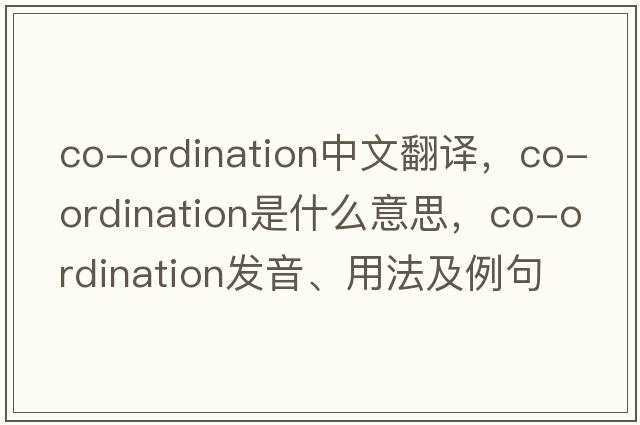 co-ordination中文翻譯，co-ordination是什么意思，co-ordination發(fā)音、用法及例句