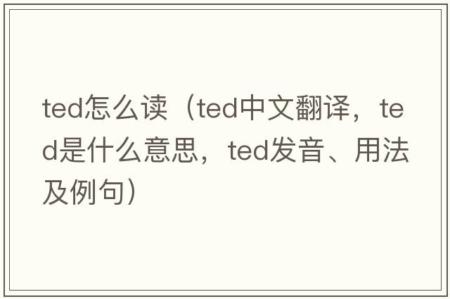ted怎么讀（ted中文翻譯，ted是什么意思，ted發(fā)音、用法及例句）
