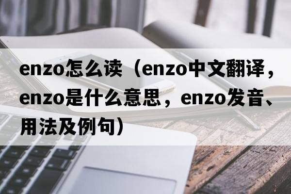 enzo怎么讀（Enzo中文翻譯，Enzo是什么意思，Enzo發(fā)音、用法及例句）