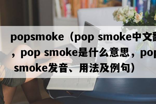 popsmoke（pop smoke中文翻譯，pop smoke是什么意思，pop smoke發(fā)音、用法及例句）