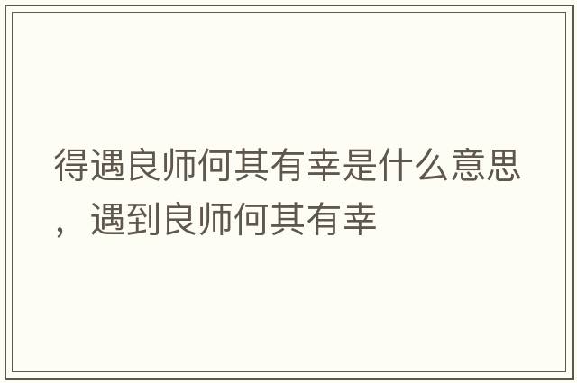 得遇良師何其有幸是什么意思，遇到良師何其有幸