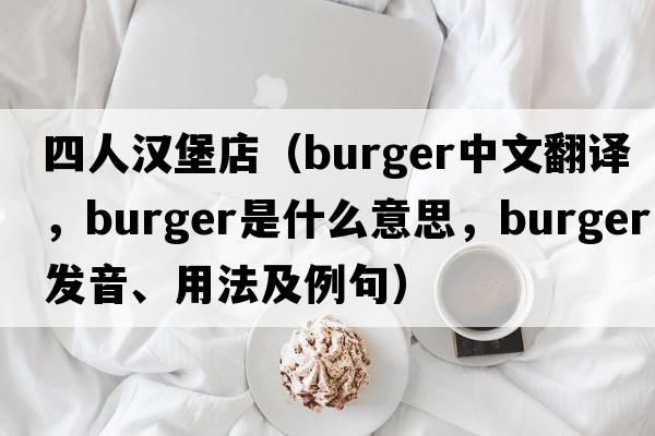 四人漢堡店（burger中文翻譯，burger是什么意思，burger發(fā)音、用法及例句）