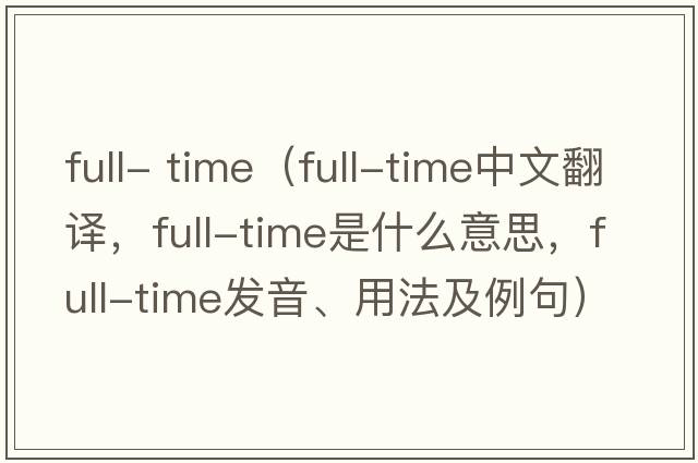 full- time（full-time中文翻譯，full-time是什么意思，full-time發(fā)音、用法及例句）