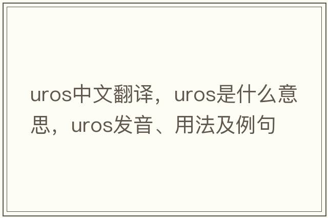 UROS中文翻譯，UROS是什么意思，UROS發(fā)音、用法及例句