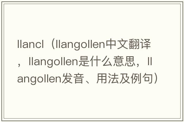 llancl（Llangollen中文翻譯，Llangollen是什么意思，Llangollen發(fā)音、用法及例句）