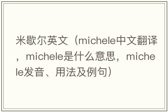 米歇爾英文（Michele中文翻譯，Michele是什么意思，Michele發(fā)音、用法及例句）