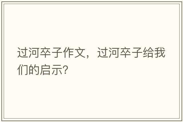 過(guò)河卒子作文，過(guò)河卒子給我們的啟示？