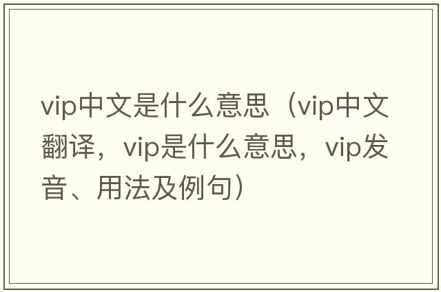 vip中文是什么意思（vip中文翻譯，vip是什么意思，vip發(fā)音、用法及例句）