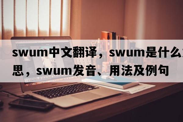 swum中文翻譯，swum是什么意思，swum發(fā)音、用法及例句