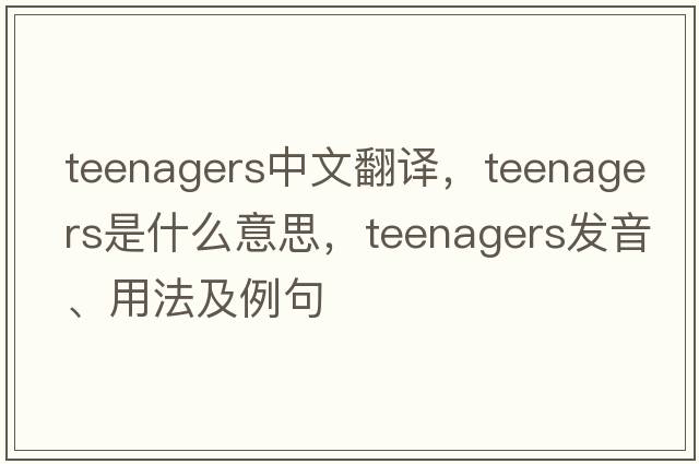 teenagers中文翻譯，teenagers是什么意思，teenagers發(fā)音、用法及例句