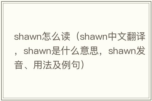 shawn怎么讀（Shawn中文翻譯，Shawn是什么意思，Shawn發(fā)音、用法及例句）