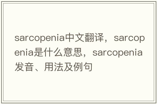 sarcopenia中文翻譯，sarcopenia是什么意思，sarcopenia發(fā)音、用法及例句