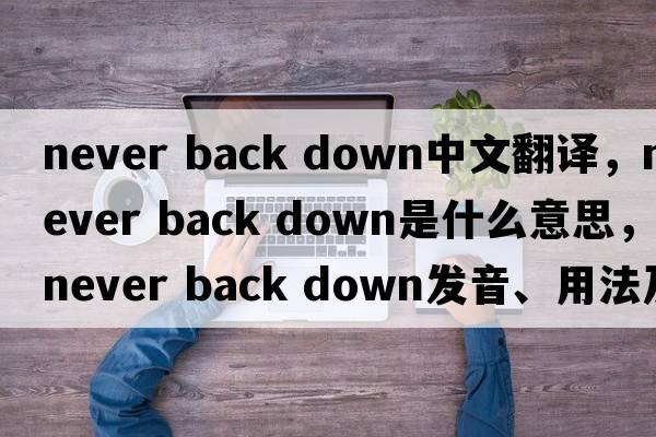 never back down中文翻譯，never back down是什么意思，never back down發(fā)音、用法及例句